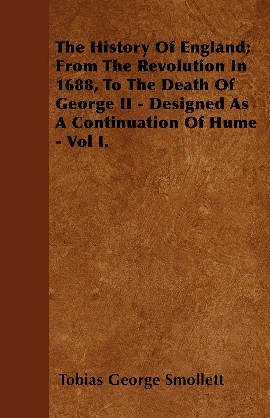 The History Of England; From The Revolution In 1688, To The Death Of George II - Designed As A Continuation Of Hume - Vol I. Politics & History