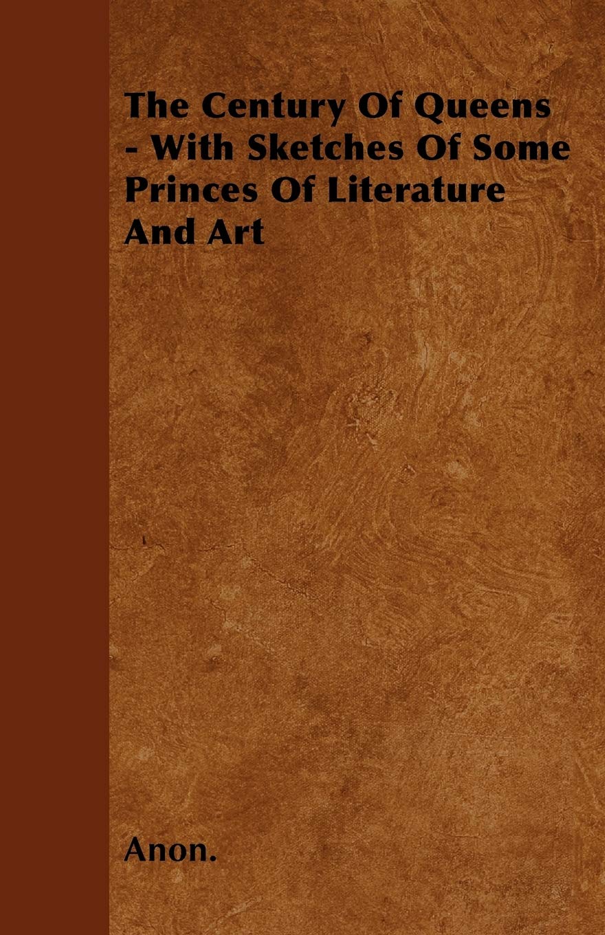 The Century Of Queens - With Sketches Of Some Princes Of Literature And Art Politics & History