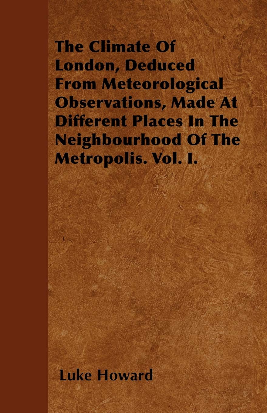 The Climate Of London, Deduced From Meteorological Observations, Made At Different Places In The Neighbourhood Of The Metropolis. Vol. I. Business & Technology
