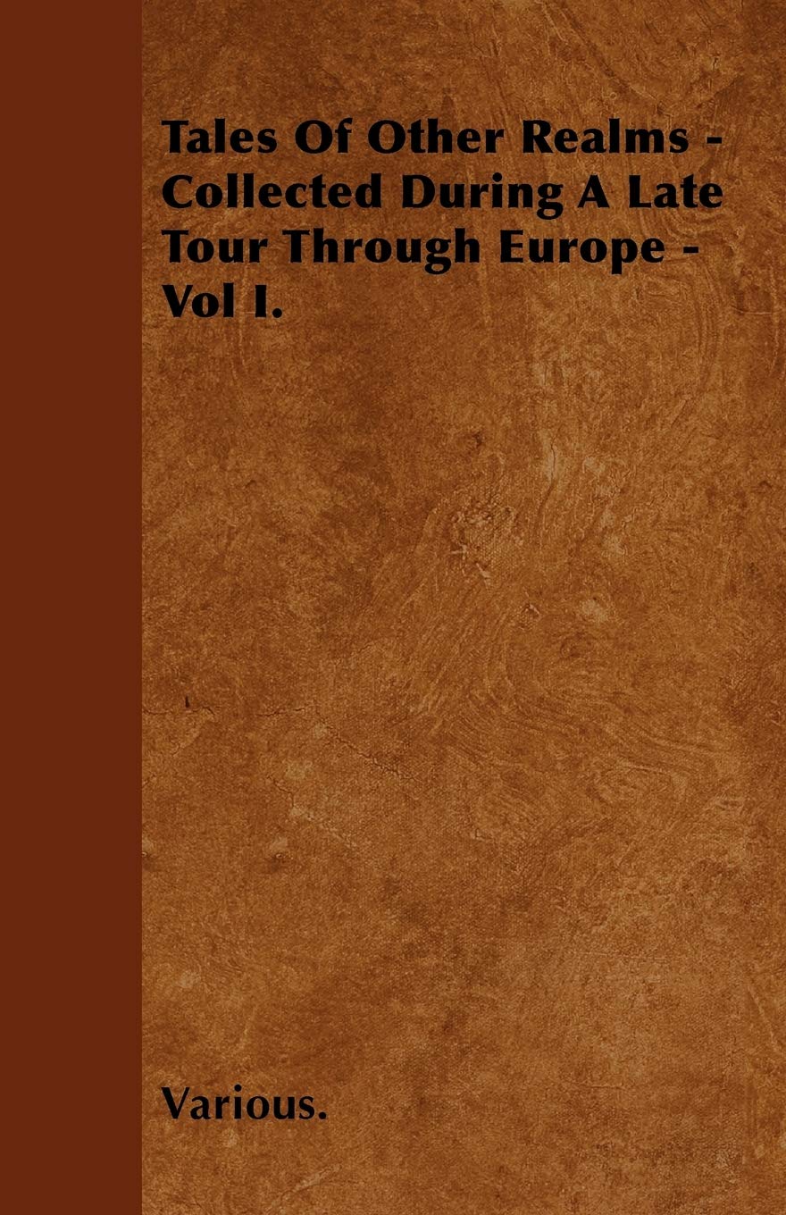 Tales of Other Realms - Collected During a Late Tour Through Europe - Vol I. Travel