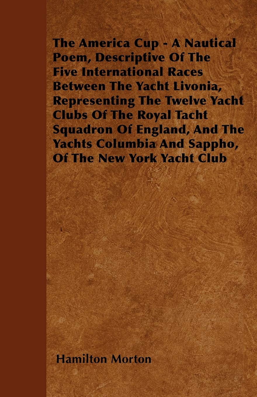The America Cup - A Nautical Poem, Descriptive Of The Five International Races Between The Yacht Livonia, Representing The Twelve Yacht Clubs Of The ... And Sappho, Of The New York Yacht Club Leisure & Fun