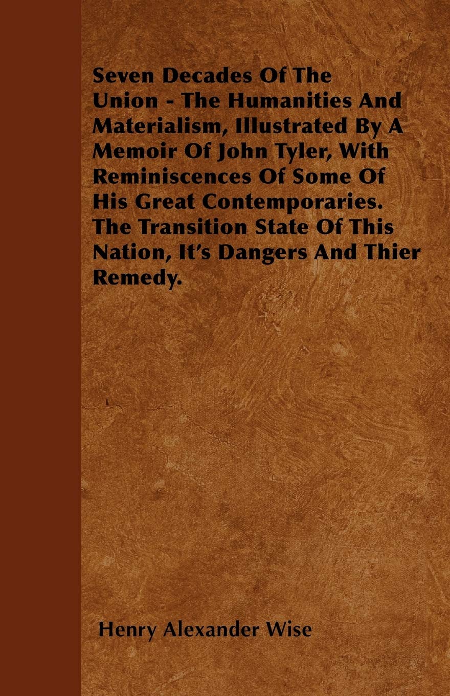 Seven Decades Of The Union - The Humanities And Materialism, Illustrated By A Memoir Of John Tyler, With Reminiscences Of Some Of His Great ... This Nation, It's Dangers And Thier Remedy. Politics & History