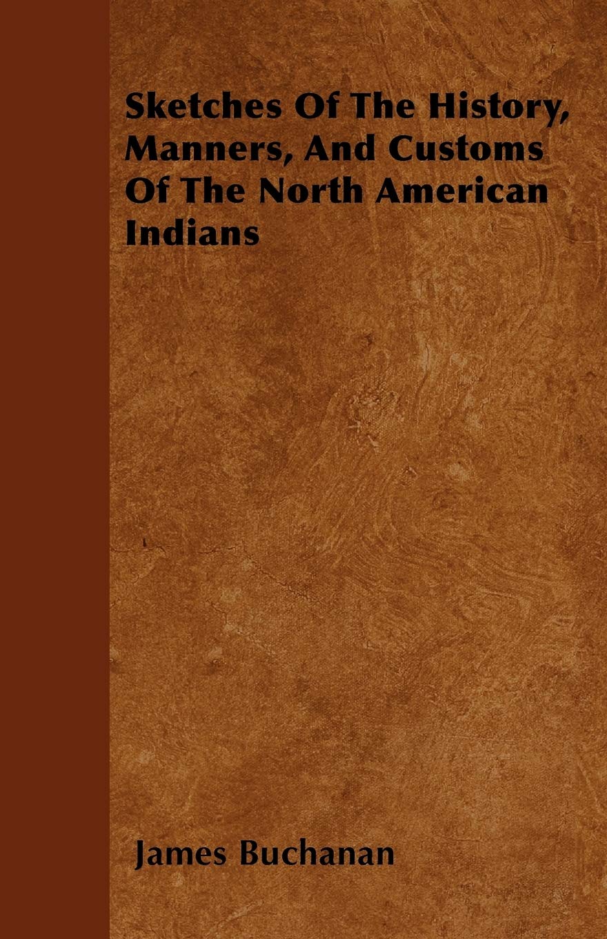 Sketches Of The History, Manners, And Customs Of The North American Indians Politics & History