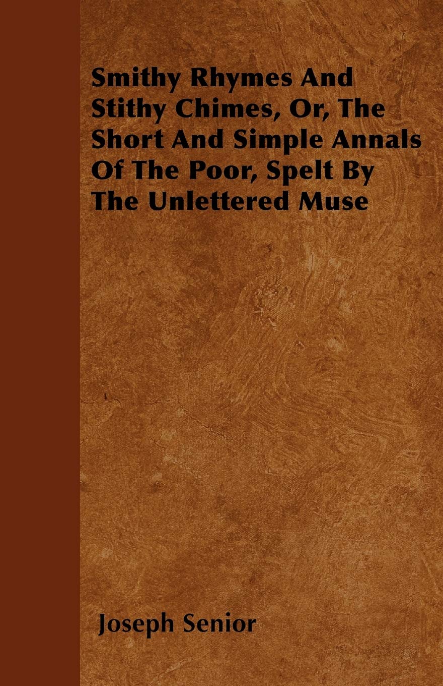 Smithy Rhymes And Stithy Chimes, Or, The Short And Simple Annals Of The Poor, Spelt By The Unlettered Muse Contemporary literature