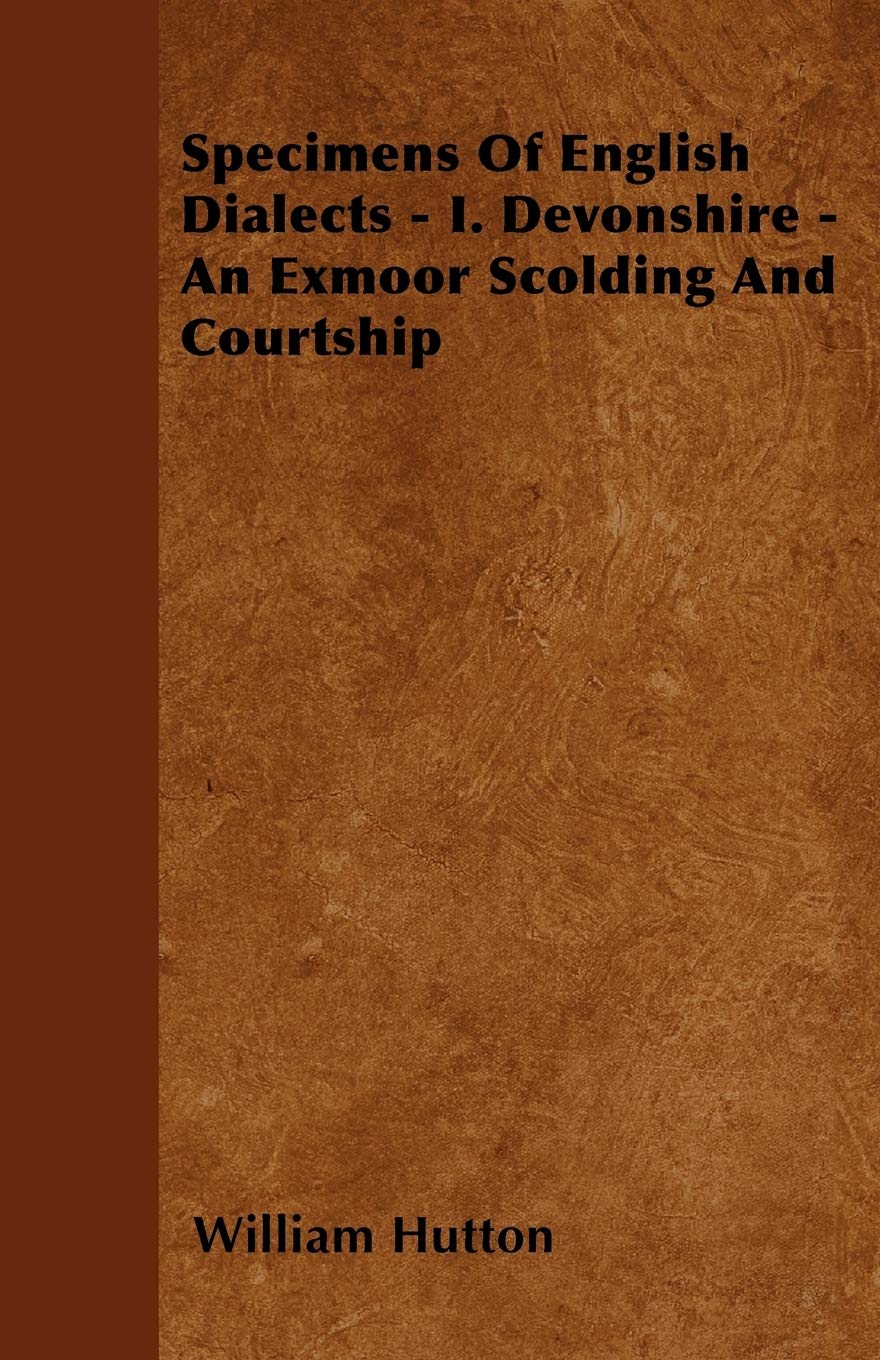 Specimens Of English Dialects - I. Devonshire - An Exmoor Scolding And Courtship Books