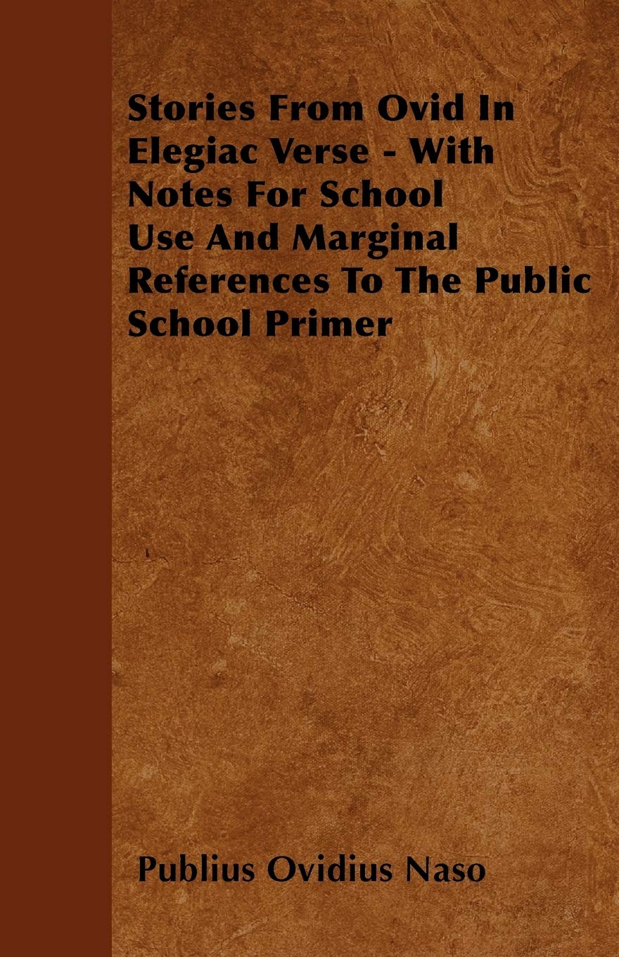 Stories From Ovid In Elegiac Verse - With Notes For School Use And Marginal References To The Public School Primer General education