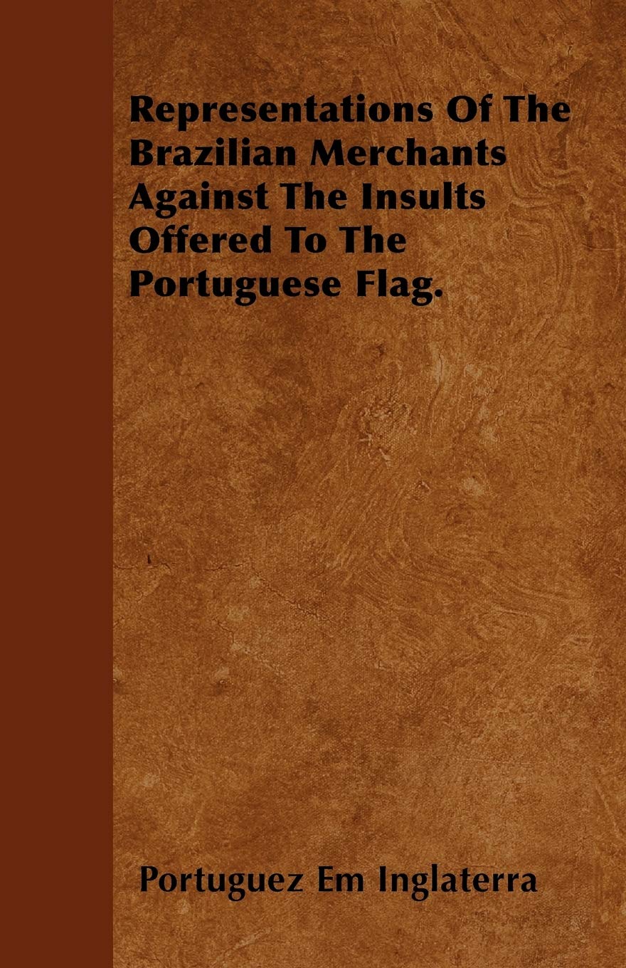 Representations Of The Brazilian Merchants Against The Insults Offered To The Portuguese Flag. Politics & History