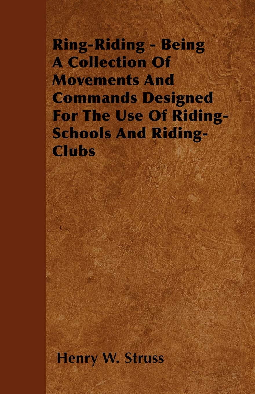 Ring-Riding - Being A Collection Of Movements And Commands Designed For The Use Of Riding-Schools And Riding-Clubs Leisure & Fun