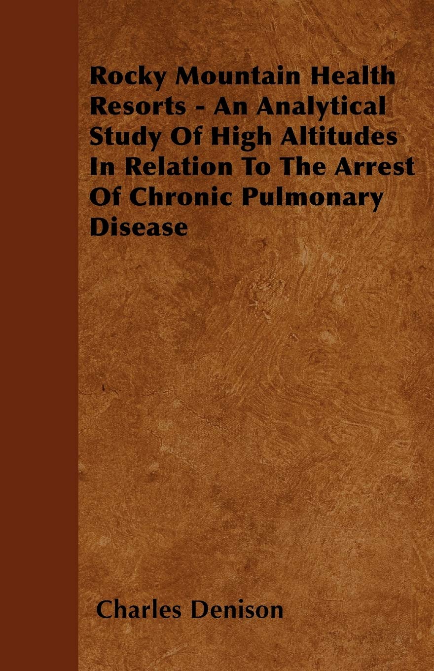 Rocky Mountain Health Resorts - An Analytical Study Of High Altitudes In Relation To The Arrest Of Chronic Pulmonary Disease Health, Nutrition & Fitness