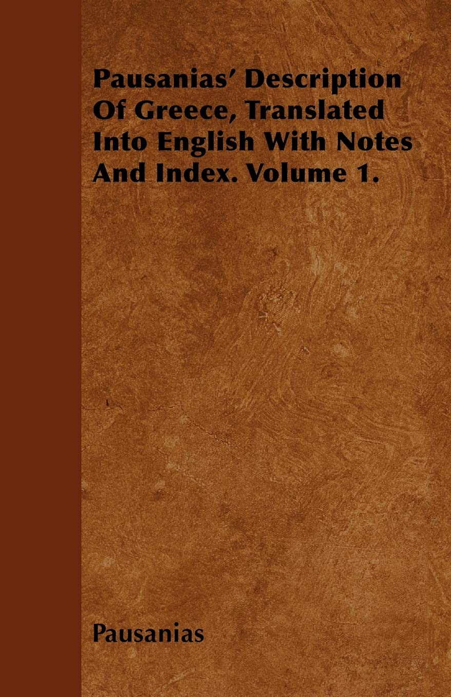 Pausanias' Description of Greece, Translated Into English with Notes and Index. Volume 1. Politics & History