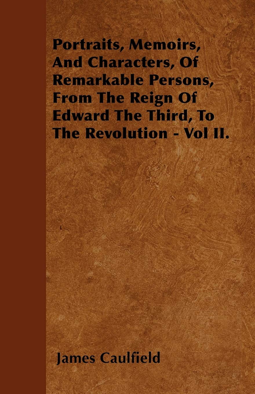 Portraits, Memoirs, And Characters, Of Remarkable Persons, From The Reign Of Edward The Third, To The Revolution - Vol II. Memories