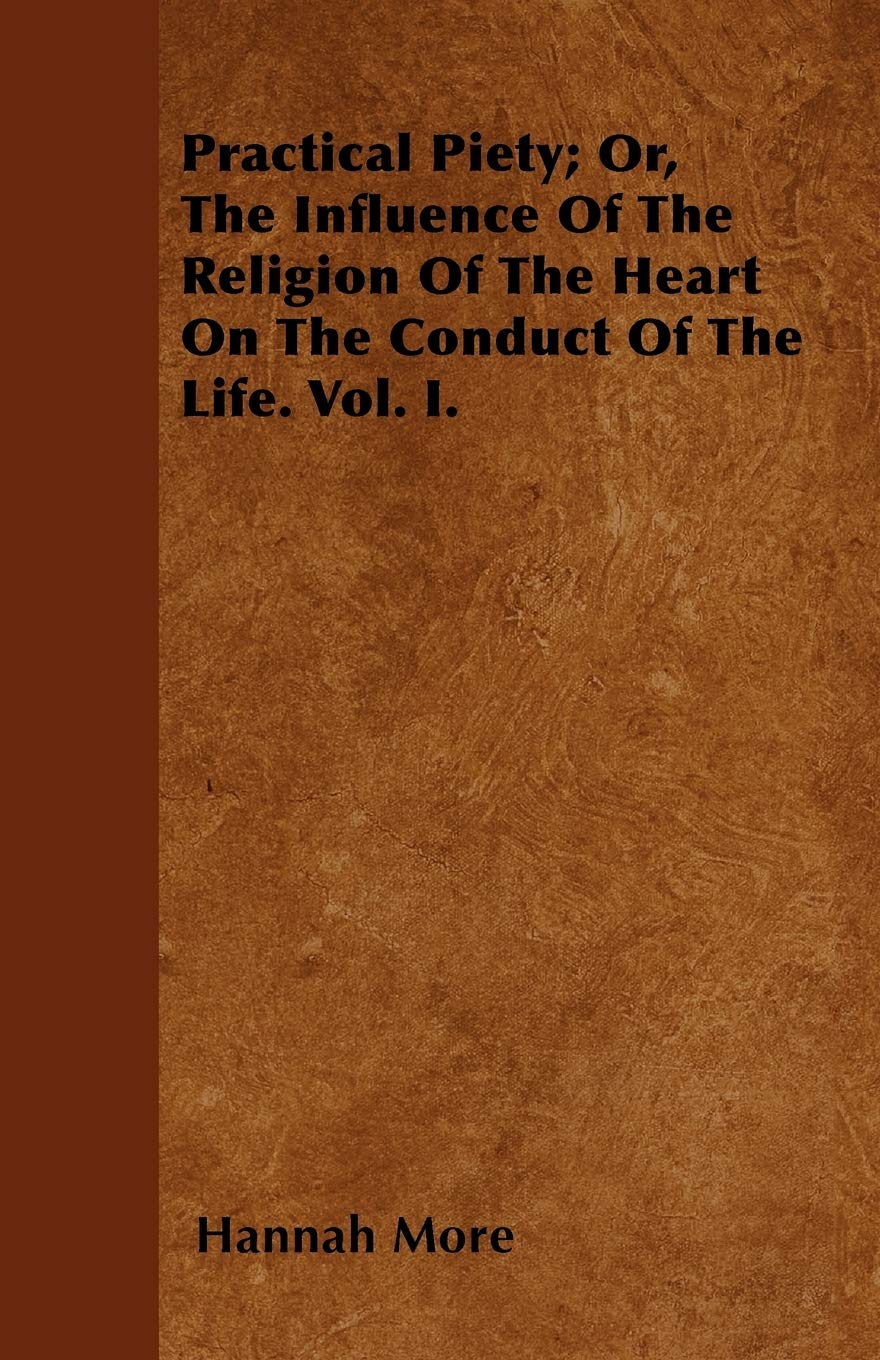 Practical Piety; Or, The Influence Of The Religion Of The Heart On The Conduct Of The Life. Vol. I. Lifestyle