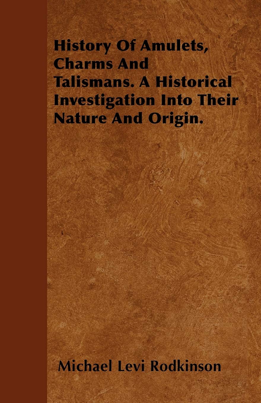 History Of Amulets, Charms And Talismans. A Historical Investigation Into Their Nature And Origin. Politics & History