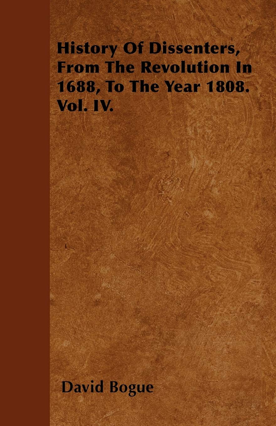 History Of Dissenters, From The Revolution In 1688, To The Year 1808. Vol. IV. Politics & History