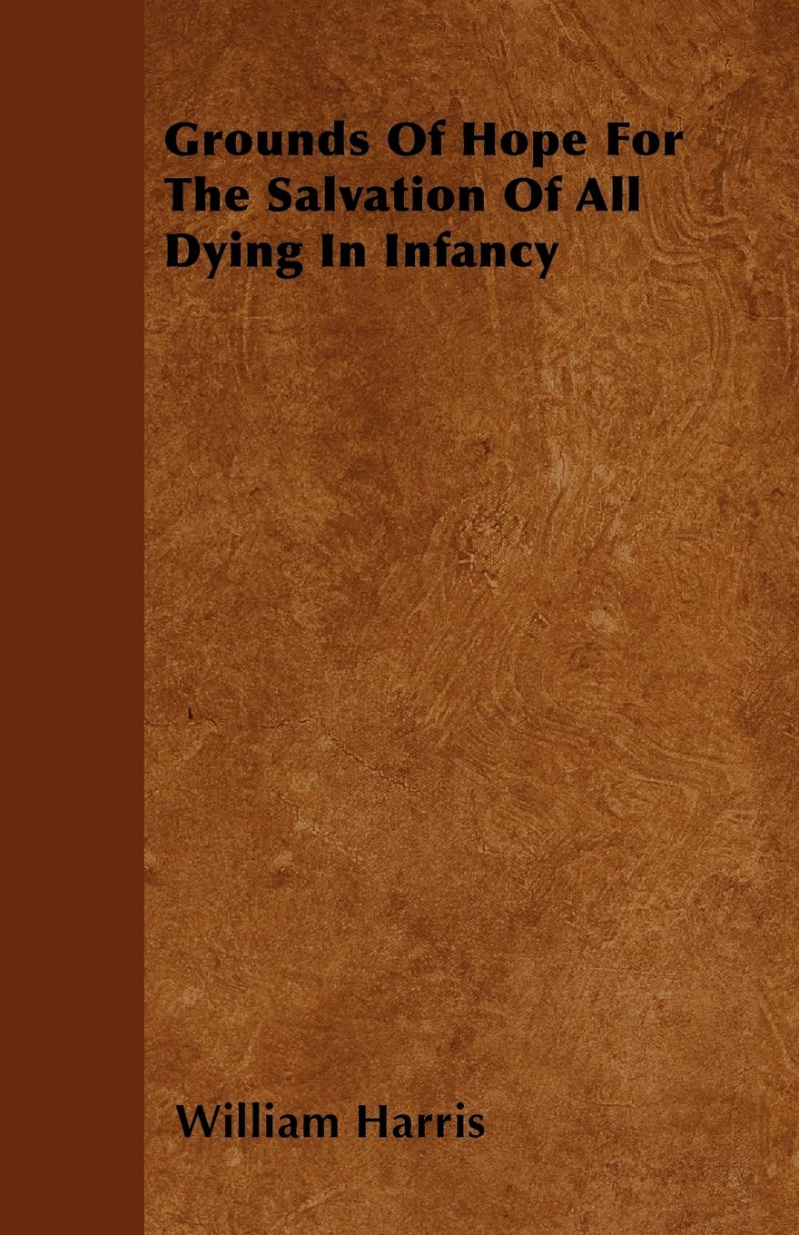 Grounds Of Hope For The Salvation Of All Dying In Infancy Books