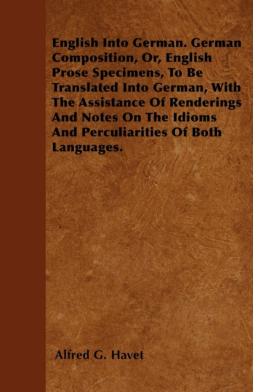 English Into German. German Composition, Or, English Prose Specimens, To Be Translated Into German, With The Assistance Of Renderings And Notes On The Idioms And Perculiarities Of Both Languages. Books