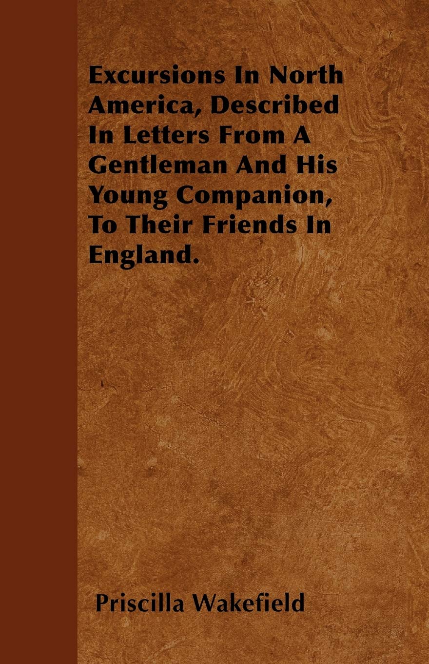 Excursions In North America, Described In Letters From A Gentleman And His Young Companion, To Their Friends In England. Essays & Short Stories
