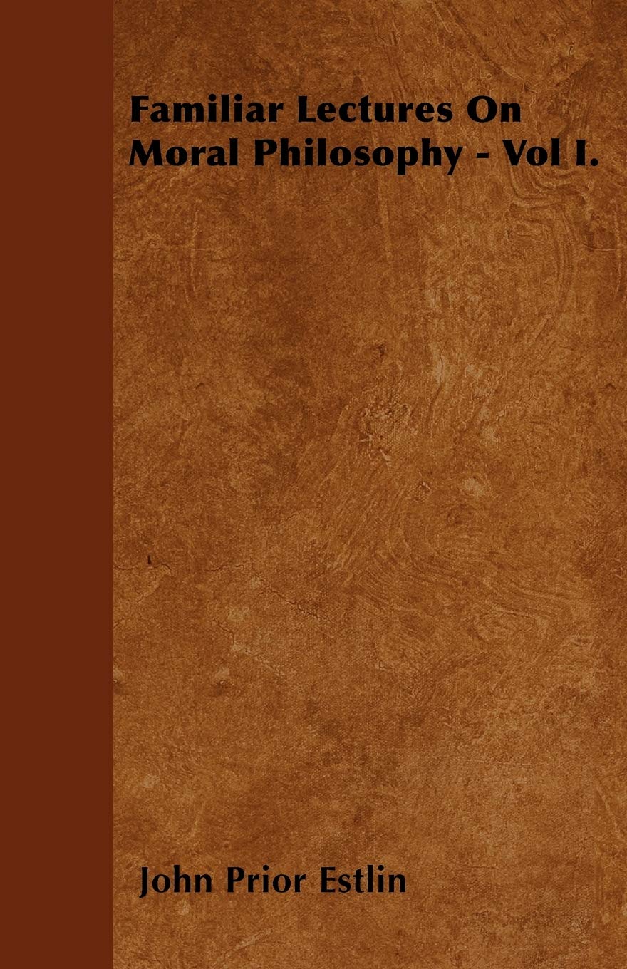 Familiar Lectures On Moral Philosophy - Vol I. Philosophy