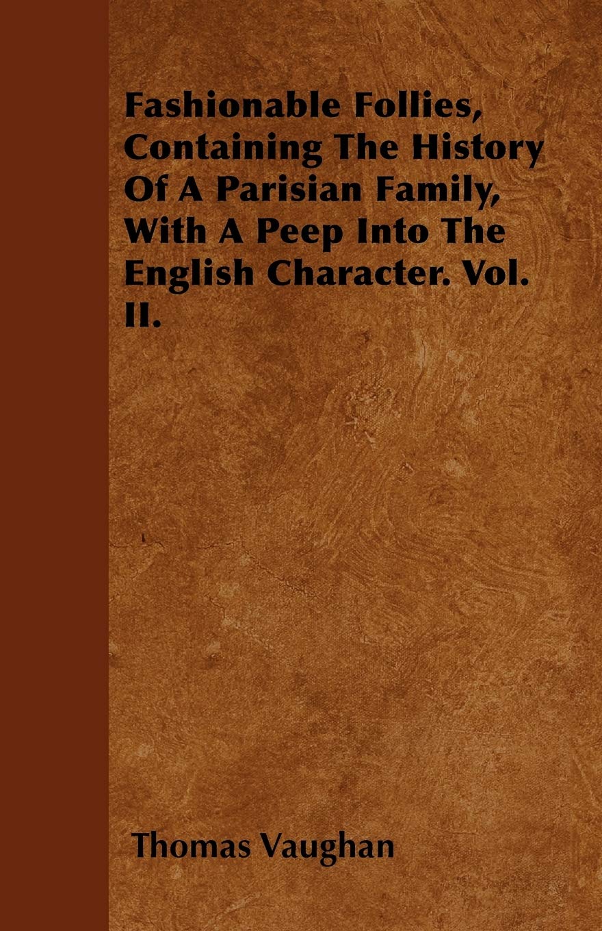 Fashionable Follies, Containing The History Of A Parisian Family, With A Peep Into The English Character. Vol. II. Politics & History