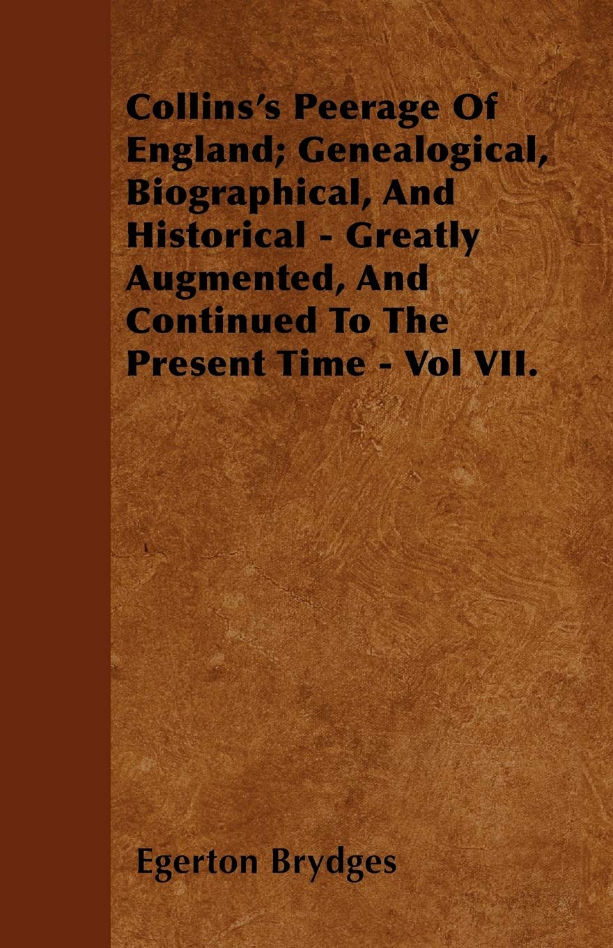 Collins's Peerage Of England; Genealogical, Biographical, And Historical - Greatly Augmented, And Continued To The Present Time - Vol VII. Politics & History