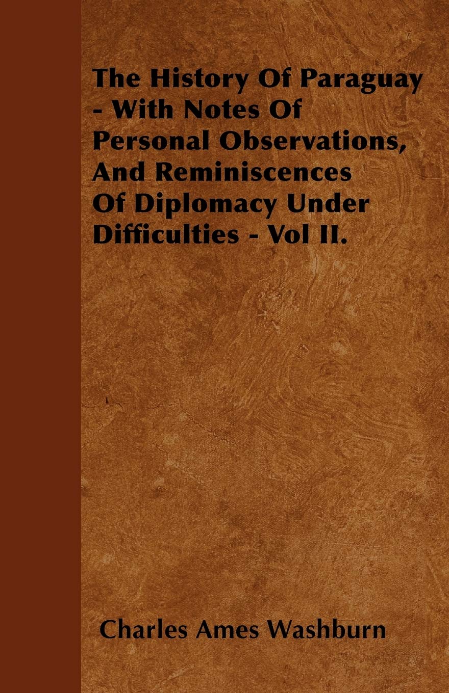 The History Of Paraguay - With Notes Of Personal Observations, And Reminiscences Of Diplomacy Under Difficulties - Vol II. Politics & History