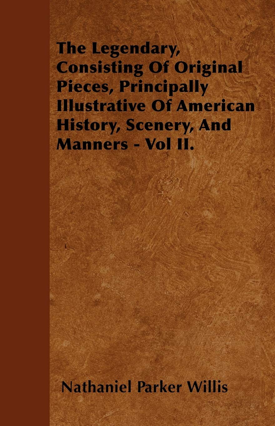 The Legendary, Consisting Of Original Pieces, Principally Illustrative Of American History, Scenery, And Manners - Vol II. Politics & History