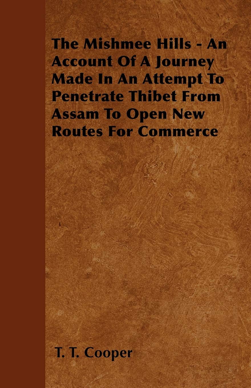 The Mishmee Hills - An Account Of A Journey Made In An Attempt To Penetrate Thibet From Assam To Open New Routes For Commerce Politics & History
