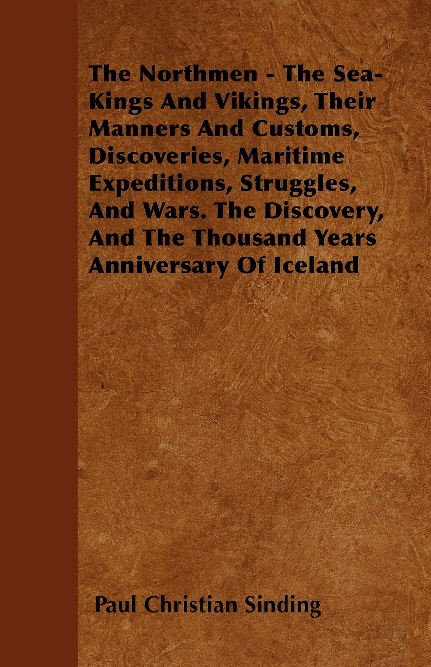 The Northmen - The Sea-Kings And Vikings, Their Manners And Customs, Discoveries, Maritime Expeditions, Struggles, And Wars. The Discovery, And The Thousand Years Anniversary Of Iceland Travel Books