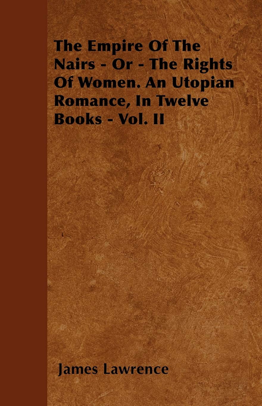 The Empire Of The Nairs - Or - The Rights Of Women. An Utopian Romance, In Twelve Books - Vol. II Politics & History