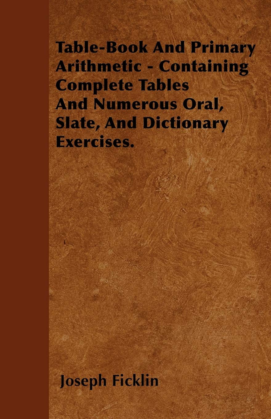 Table-Book And Primary Arithmetic - Containing Complete Tables And Numerous Oral, Slate, And Dictionary Exercises. Mathematics