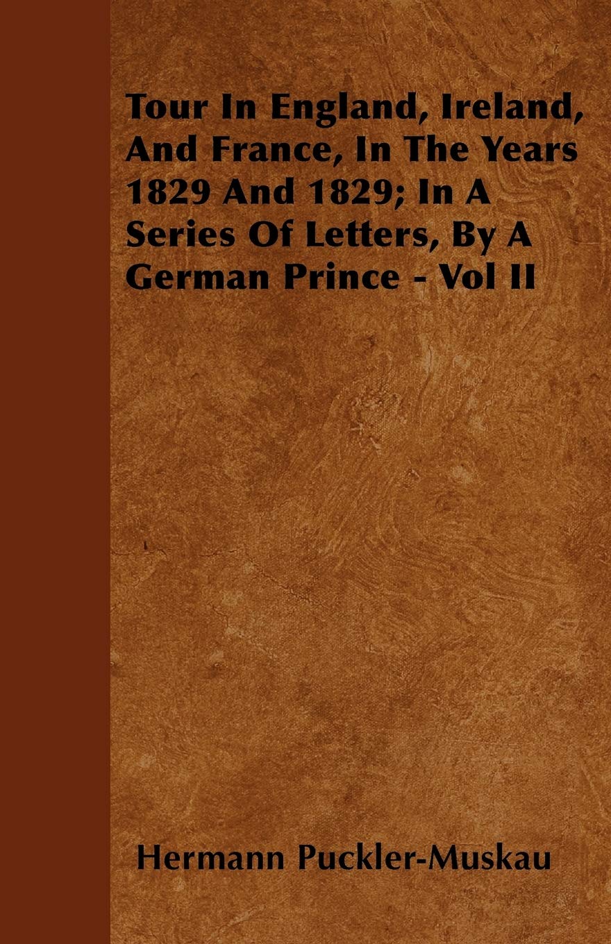 Tour In England, Ireland, And France, In The Years 1829 And 1829; In A Series Of Letters, By A German Prince - Vol II book