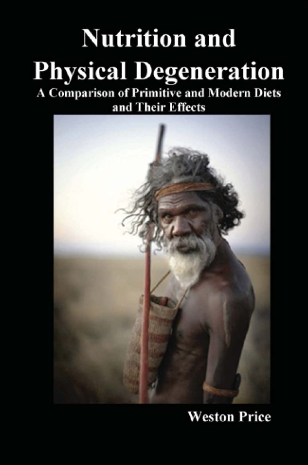 Nutrition and Physical Degeneration A Comparison of Primitive and Modern Diets and Their Effects Health, Nutrition & Fitness