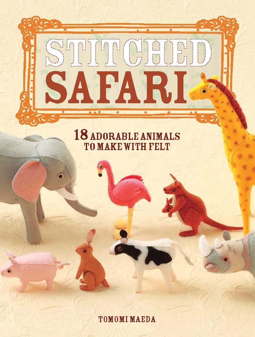 Stitched Safari: 18 Adorable Animals to Make with Felt Hobbies & Crafts