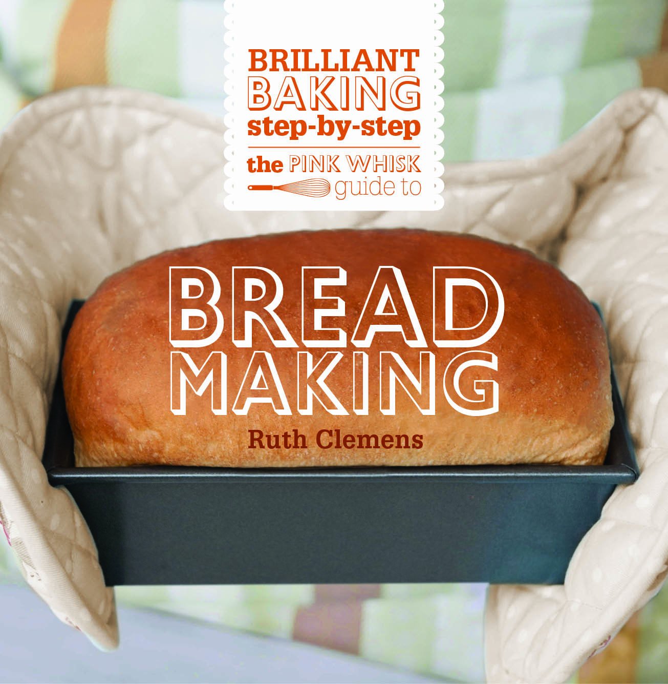 The Pink Whisk Brilliant Baking Step-by-Step Bread Making: All the Essential Techniques With Foolproof Recipes book