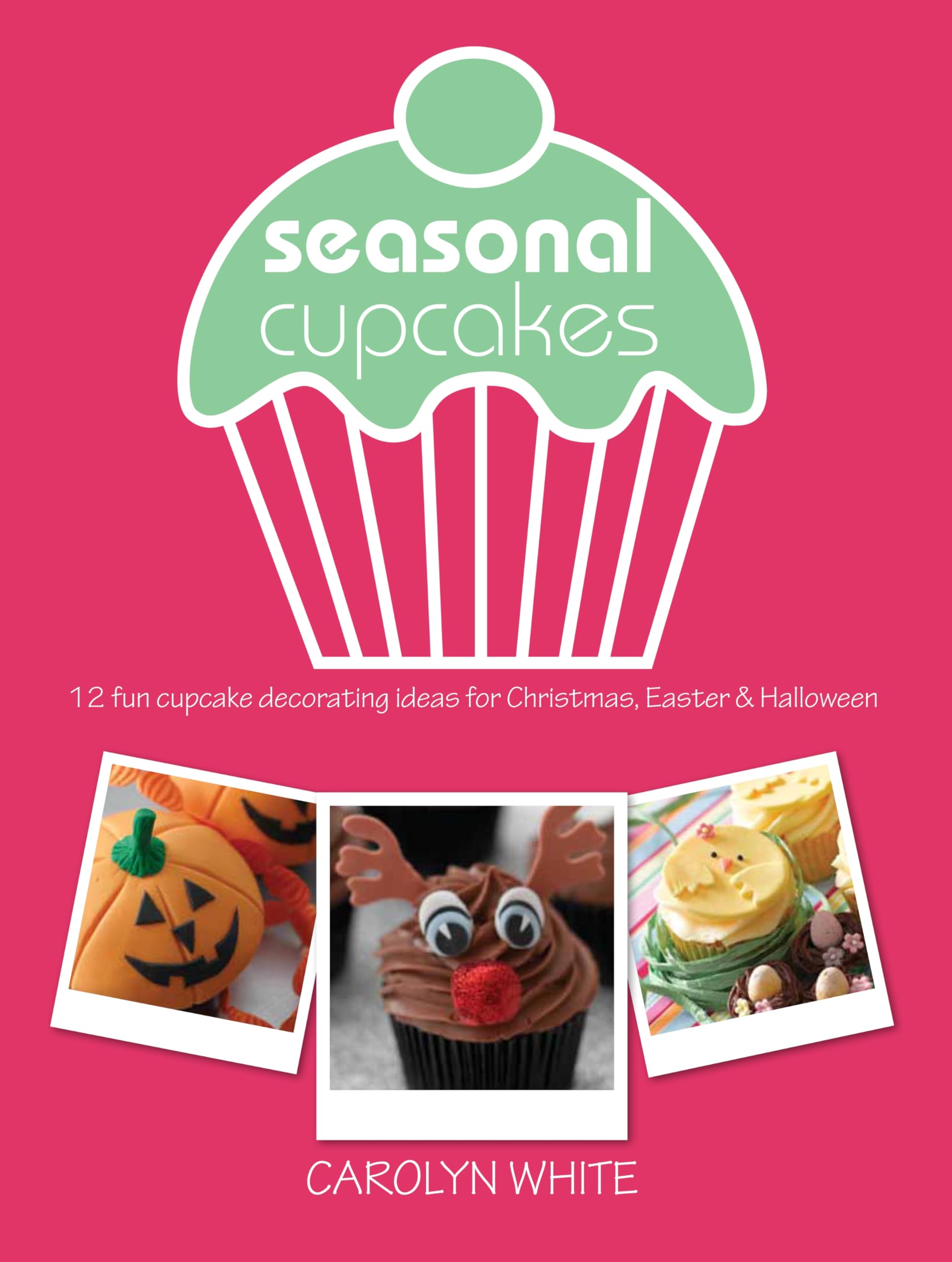 Seasonal Cupcakes: 12 Fun Cupcake Decorating Ideas for Christmas, Easter & Halloween Leisure, Home & Garden