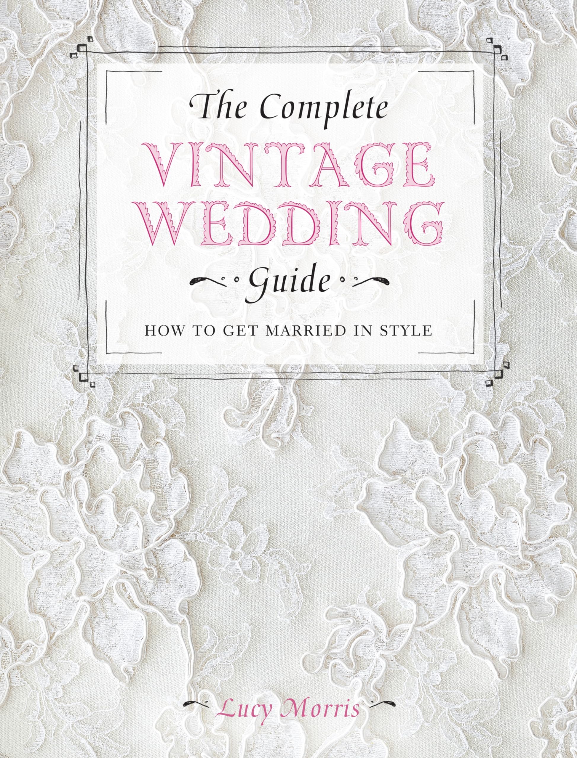 The Complete Vintage Wedding Guide: How to Get Married in Style Learning & Reference