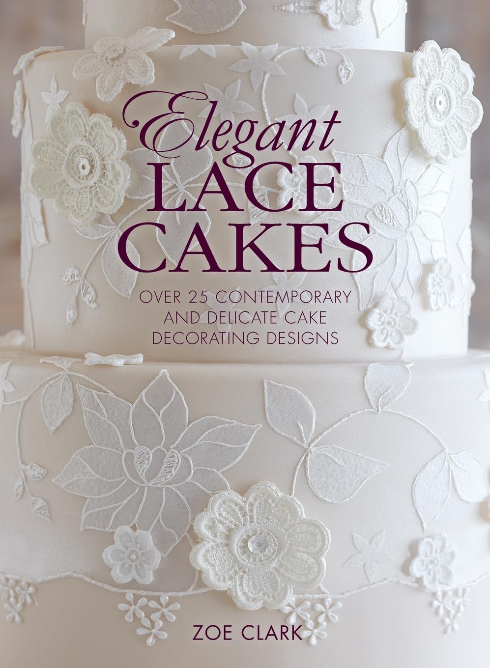 Elegant Lace Cakes: Over 25 contemporary and delicate cake decorating designs Arts & Music