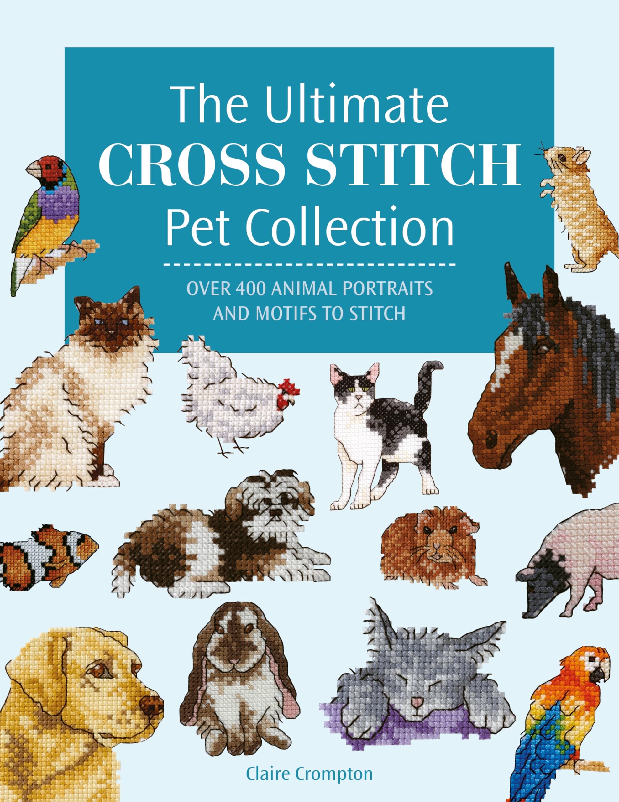The Ultimate Cross Stitch Pet Collection: Over 400 Animal Portraits and Motifs to Stitch Hobbies & Crafts
