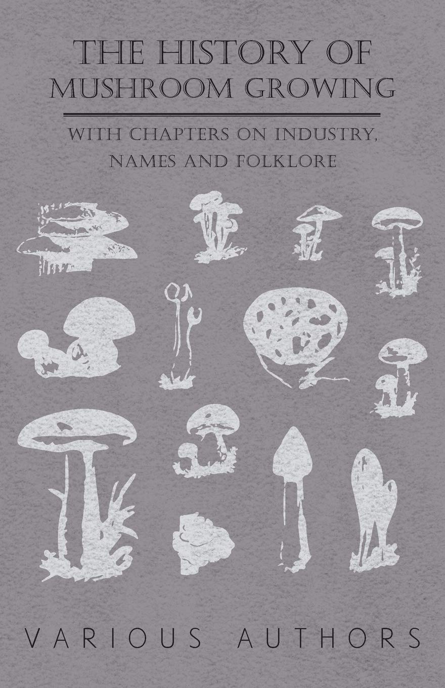 The History of Mushroom Growing - With Chapters on Industry, Names and Folklore book