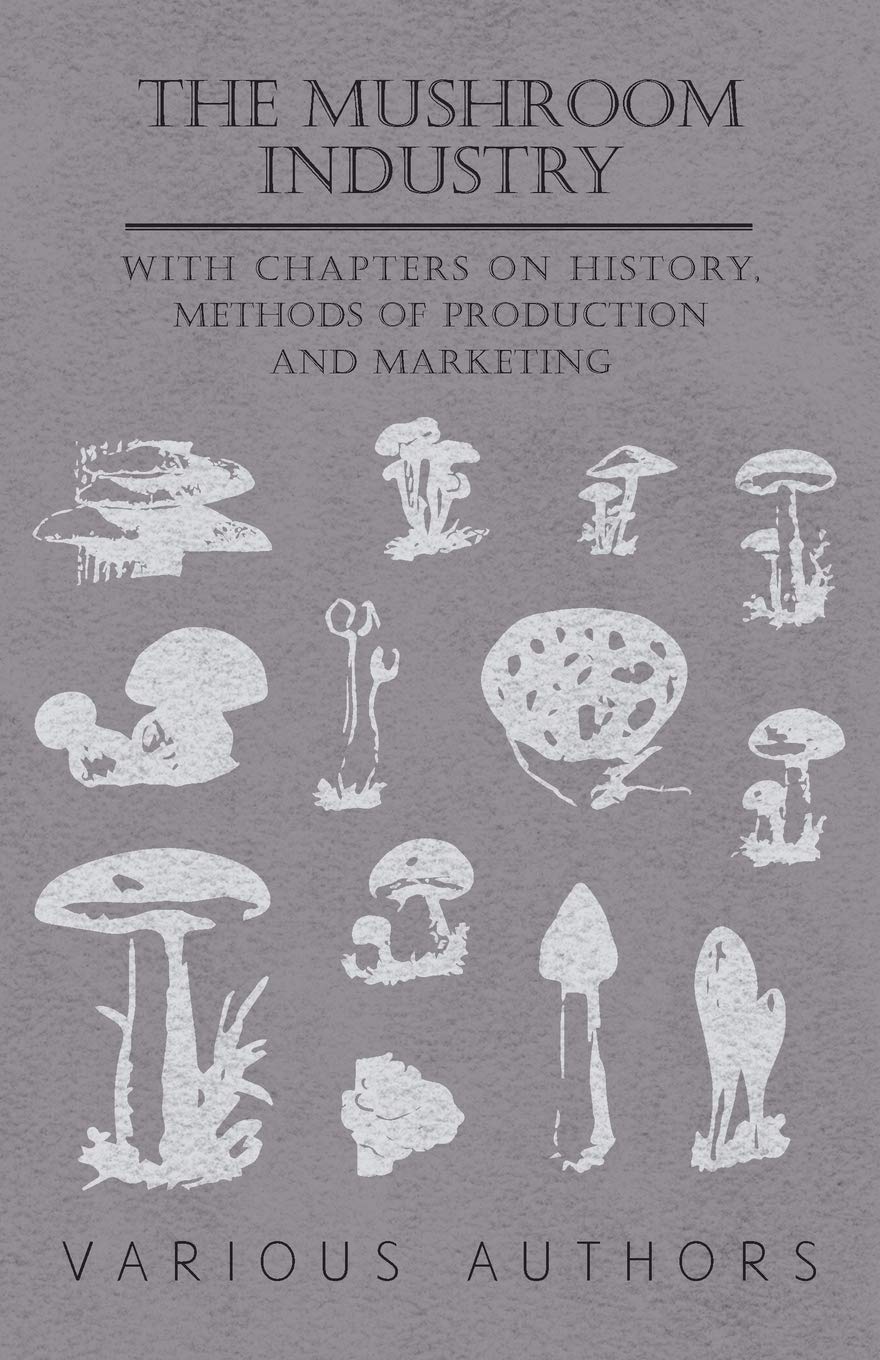 The Mushroom Industry - With Chapters on History, Methods of Production and Marketing Garden & Plants