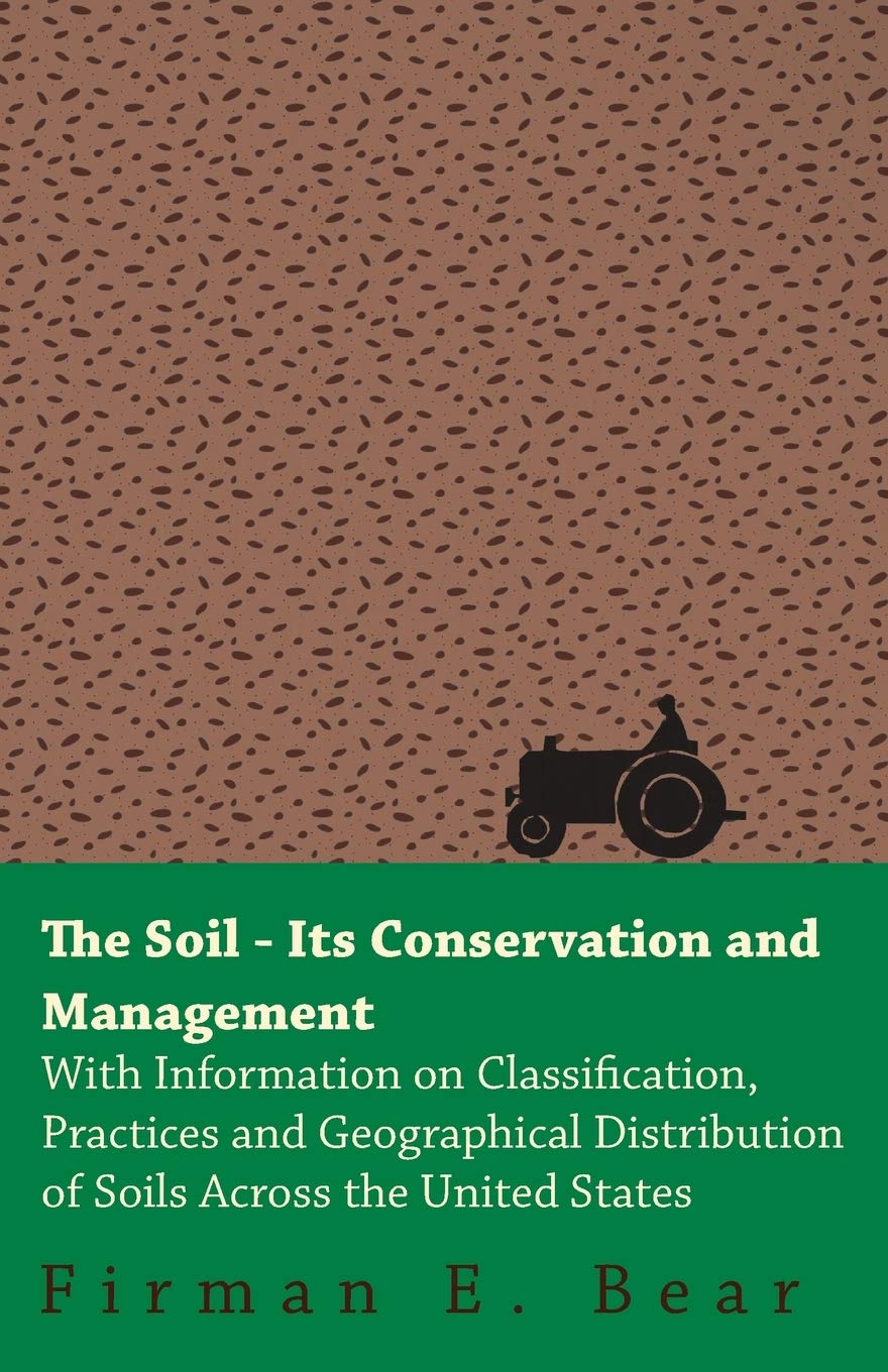 The Soil - Its Conservation and Management - With Information on Classification, Practices and Geographical Distribution of Soils Across the United States Business & Technology