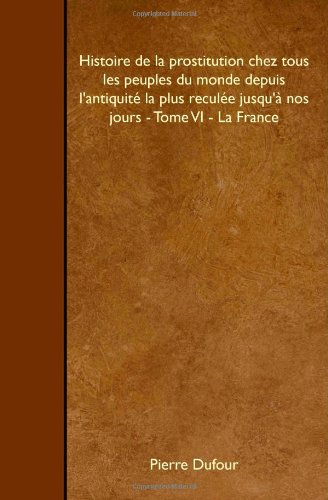 Histoire de la prostitution chez tous les peuples du monde depuis l'antiquité la plus reculée jusqu'à nos jours - Tome VI - La France Social Sciences