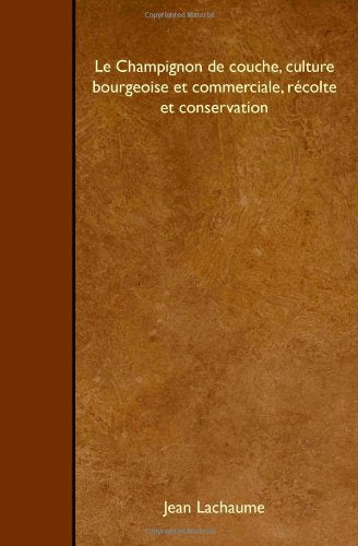 Le Champignon de couche, culture bourgeoise et commerciale, récolte et conservation Garden & Plants