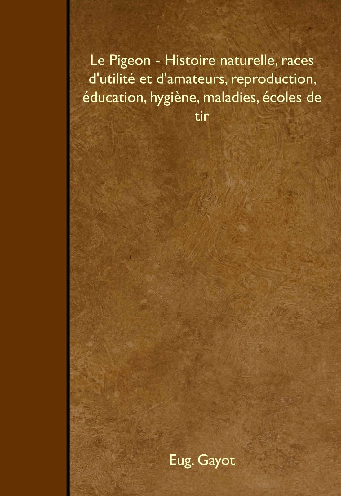 Le Pigeon - Histoire naturelle, races d'utilité et d'amateurs, reproduction, éducation, hygiène, maladies, écoles de tir Leisure & Fun