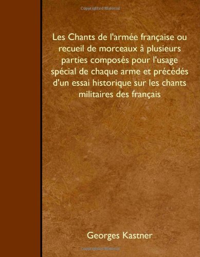 Les Chants de l'armée française ou recueil de morceaux à plusieurs parties composés pour l'usage spécial de chaque arme et précédés d'un essai historique sur les chants militaires des français Politics & History