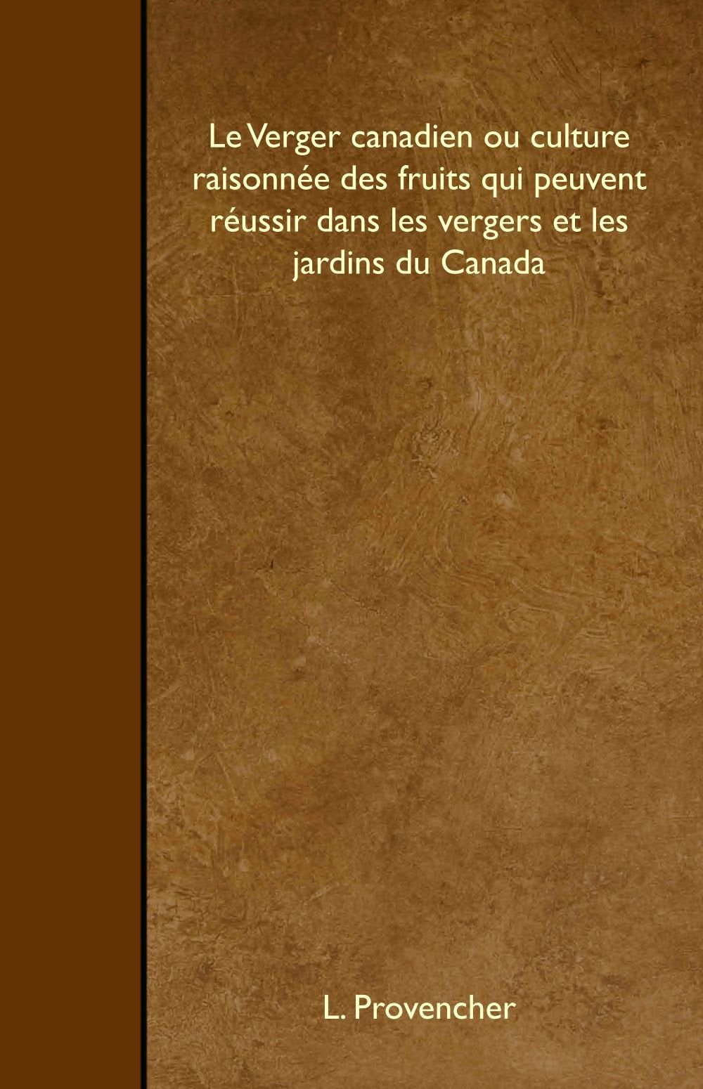 Le Verger canadien ou culture raisonnée des fruits qui peuvent réussir dans les vergers et les jardins du Canada Books