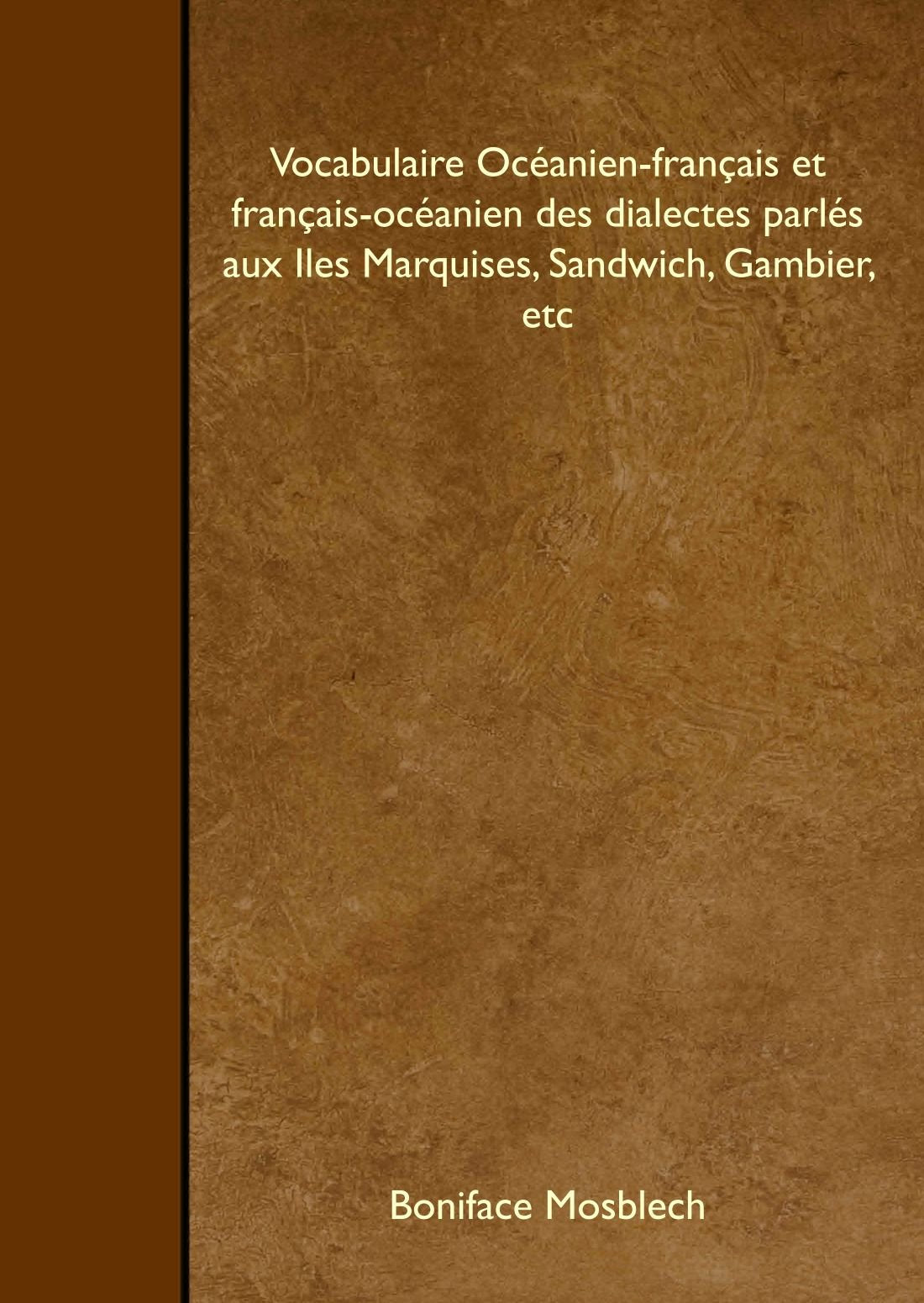 Vocabulaire Océanien-français et français-océanien des dialectes parlés aux Iles Marquises, Sandwich, Gambier, etc Books