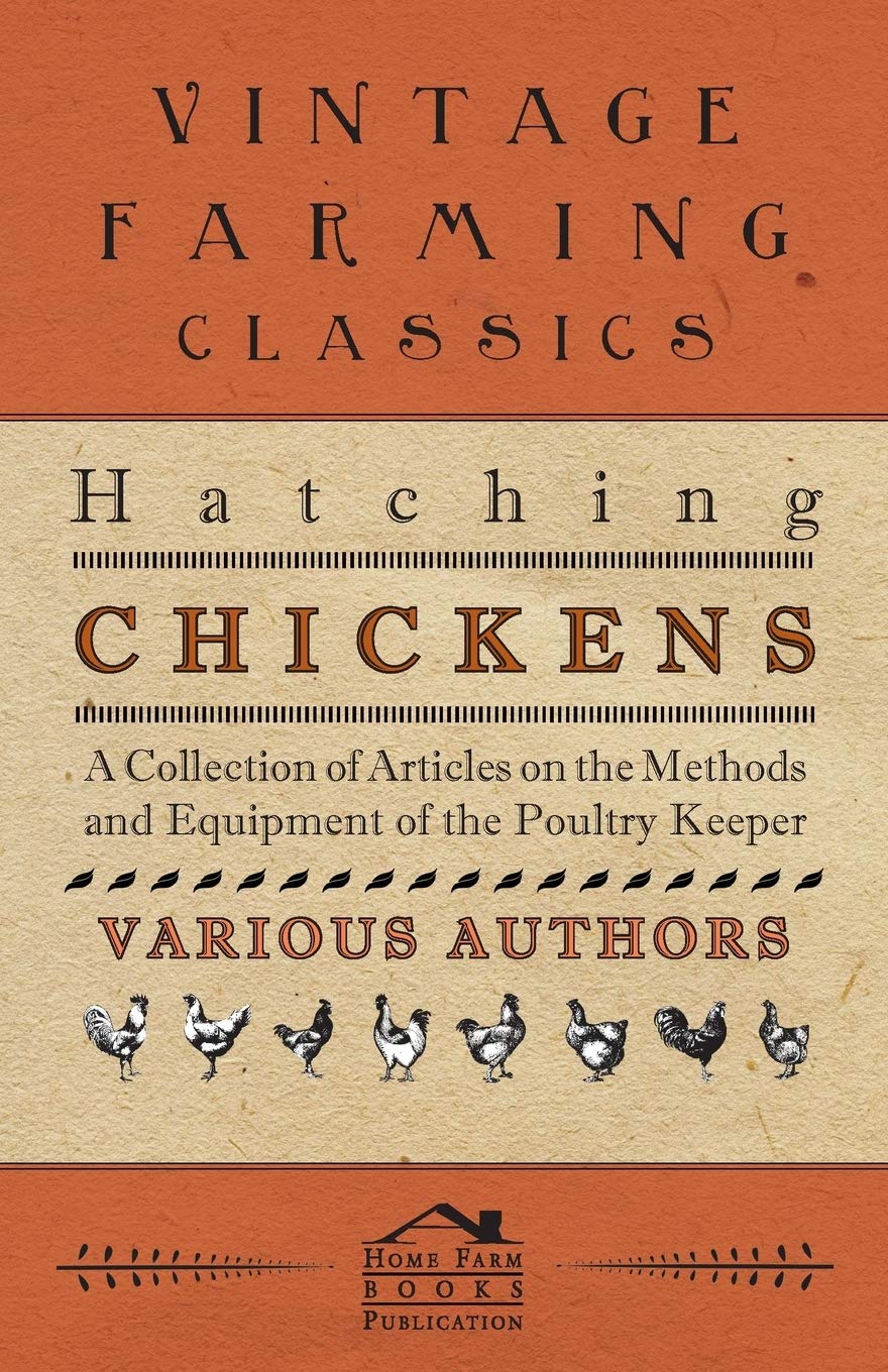 Hatching Chickens - A Collection of Articles on the Methods and Equipment of the Poultry Keeper Natural Sciences