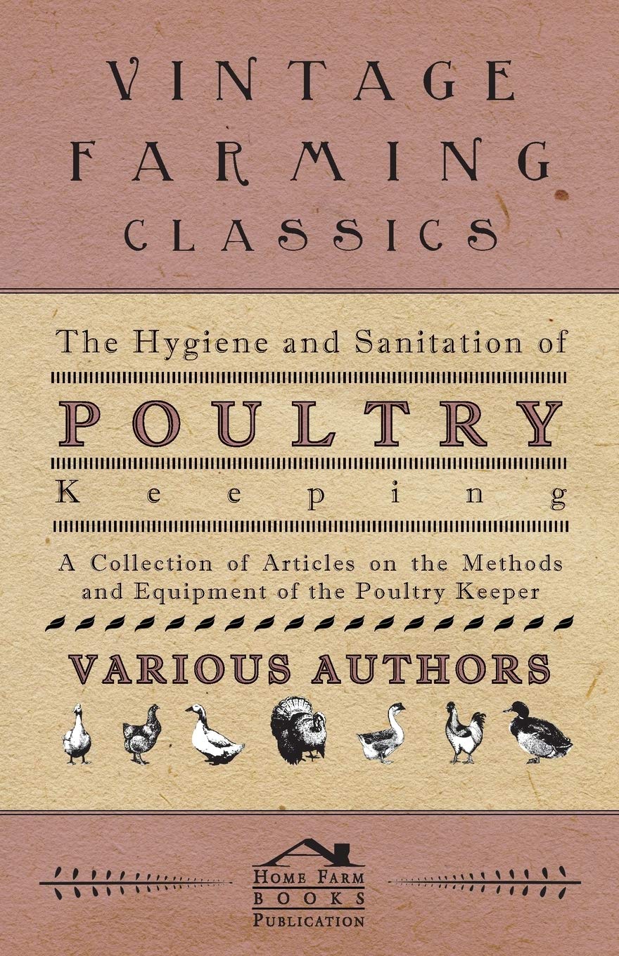 The Hygiene and Sanitation of Poultry Keeping - A Collection of Articles on the Methods and Equipment of the Poultry Keeper Natural Sciences