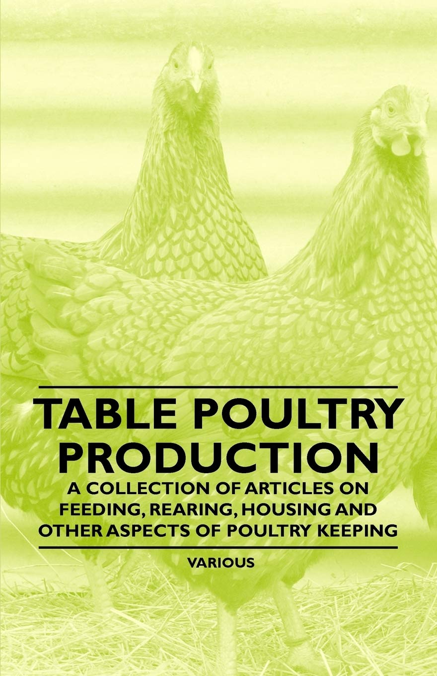 Table Poultry Production- A Collection of Articles on Feeding, Rearing, Housing and Other Aspects of Poultry Keeping Natural Sciences